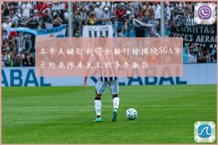 本季关键时刻得分排行榜揭晓SGA华子约老师库里文班争夺激烈