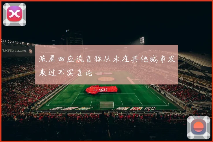 浓眉回应流言称从未在其他城市发表过不实言论