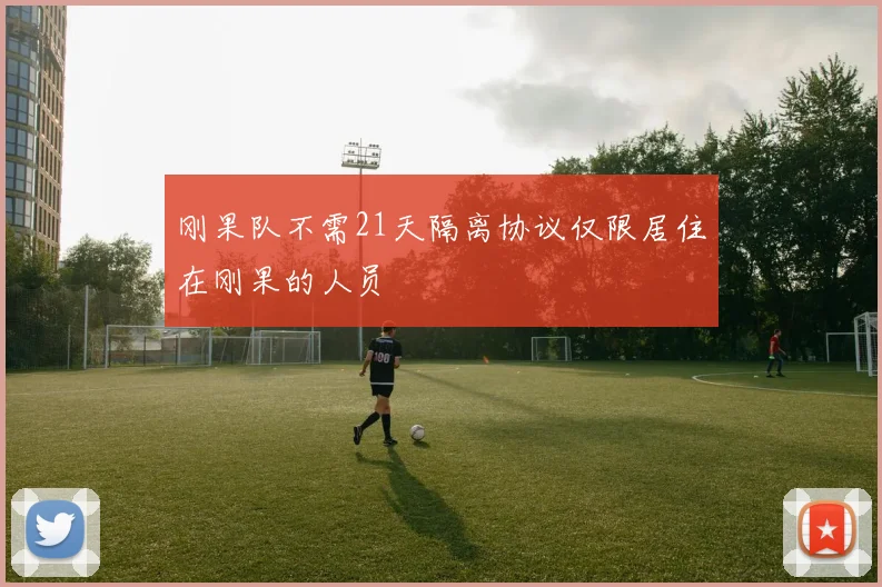 刚果队不需21天隔离协议仅限居住在刚果的人员