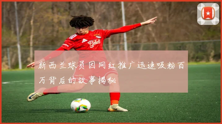 新西兰球员因网红推广迅速吸粉百万背后的故事揭秘