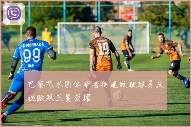 巴黎艺术团体命名街道致敬球员庆祝欧冠卫冕荣耀