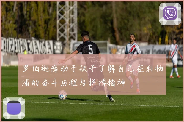 罗伯逊感动于孩子了解自己在利物浦的奋斗历程与拼搏精神