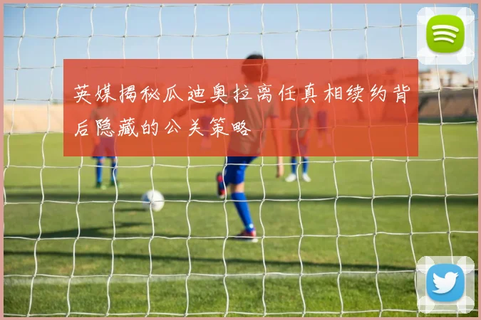 英媒揭秘瓜迪奥拉离任真相续约背后隐藏的公关策略