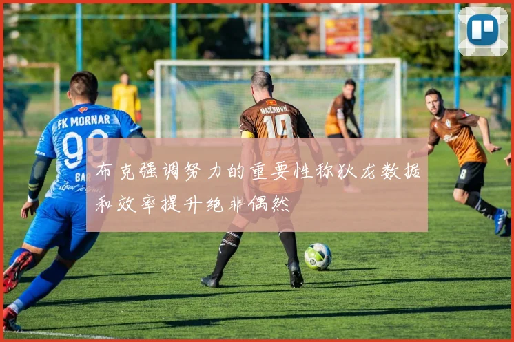 布克强调努力的重要性称狄龙数据和效率提升绝非偶然