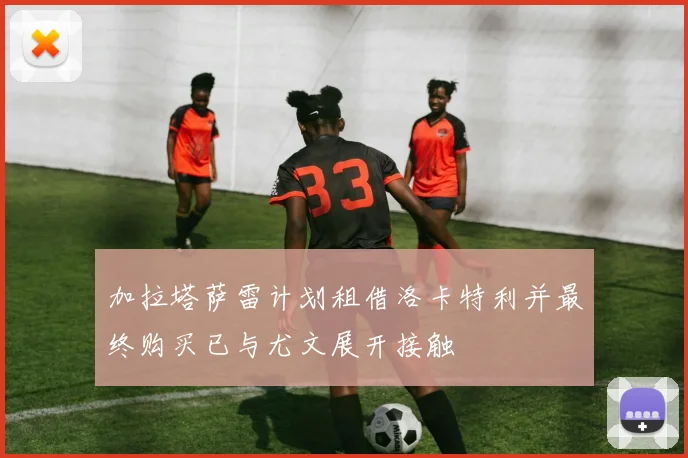 加拉塔萨雷计划租借洛卡特利并最终购买已与尤文展开接触