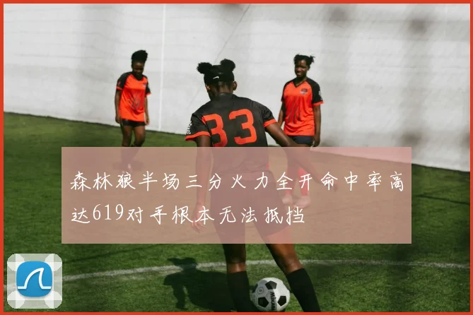 森林狼半场三分火力全开命中率高达619对手根本无法抵挡