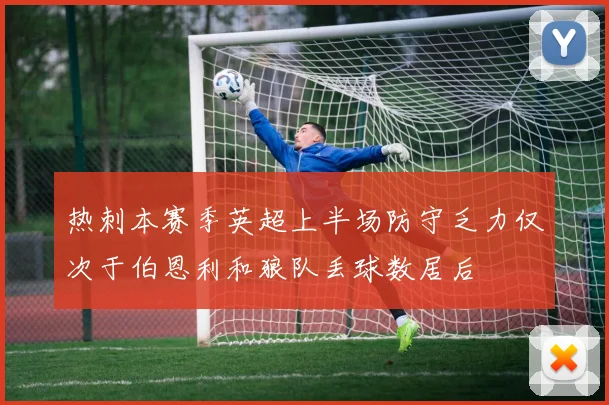 热刺本赛季英超上半场防守乏力仅次于伯恩利和狼队丢球数居后