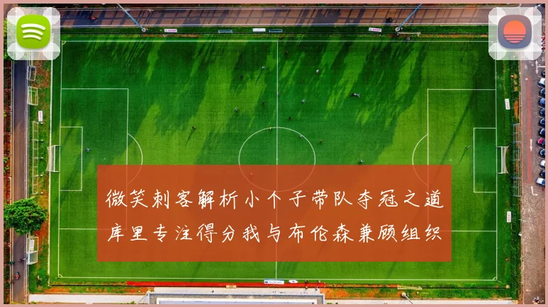 微笑刺客解析小个子带队夺冠之道库里专注得分我与布伦森兼顾组织与得分